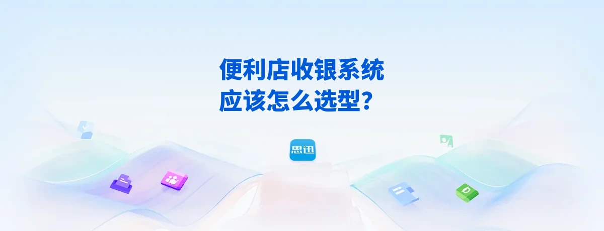 便利店收银系统应该怎么选型？2026年思迅社区连锁便利店选型指南