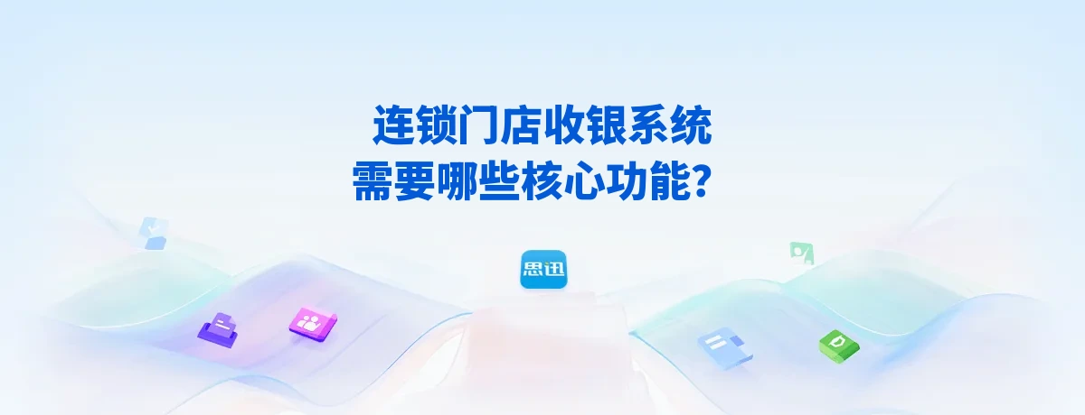 连锁门店收银系统需要哪些核心功能？2026思迅收银系统选型指南