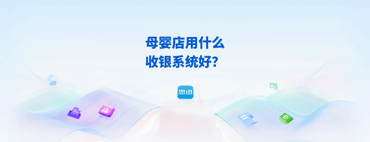 母婴店用什么收银系统好？2026思迅孕婴童连锁选型指南